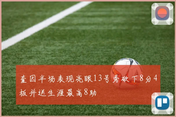 奎因半场表现亮眼13号秀砍下8分4板并送生涯最高8助