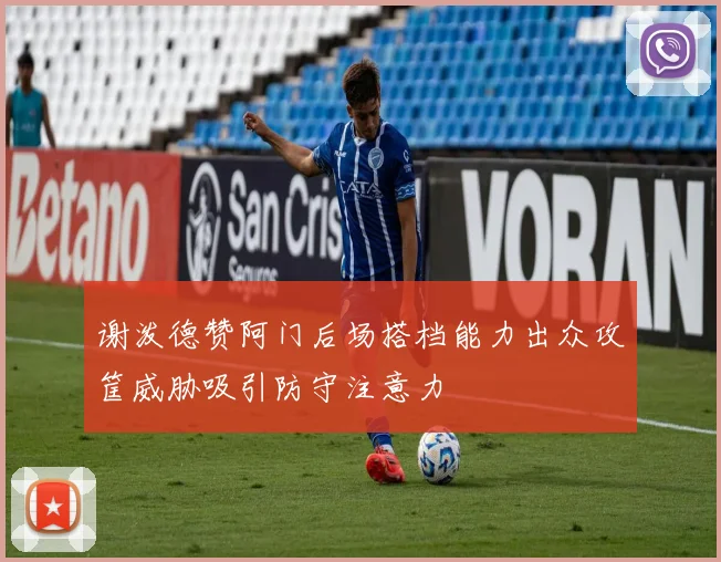 谢泼德赞阿门后场搭档能力出众攻筐威胁吸引防守注意力