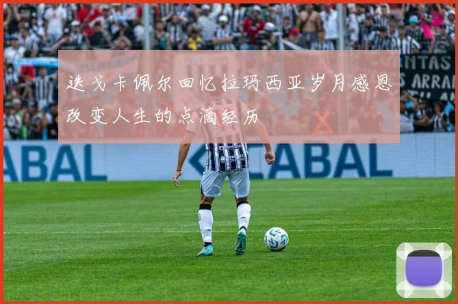 迭戈卡佩尔回忆拉玛西亚岁月感恩改变人生的点滴经历