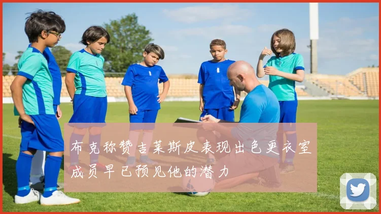 布克称赞吉莱斯皮表现出色更衣室成员早已预见他的潜力
