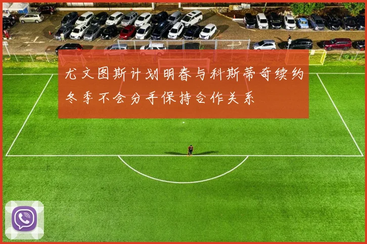 尤文图斯计划明春与科斯蒂奇续约冬季不会分手保持合作关系