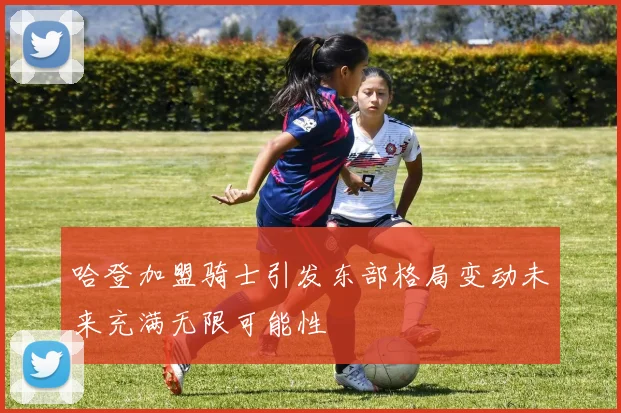 哈登加盟骑士引发东部格局变动未来充满无限可能性