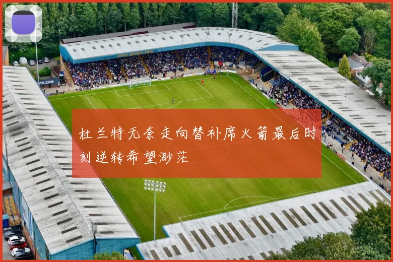 杜兰特无奈走向替补席火箭最后时刻逆转希望渺茫