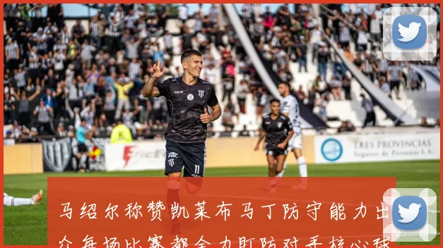 马绍尔称赞凯莱布马丁防守能力出众每场比赛都全力盯防对手核心球员