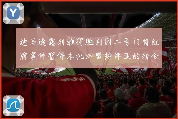 迪马透露利雅得胜利因二号门将红牌事件暂停本托加盟热那亚的转会事宜