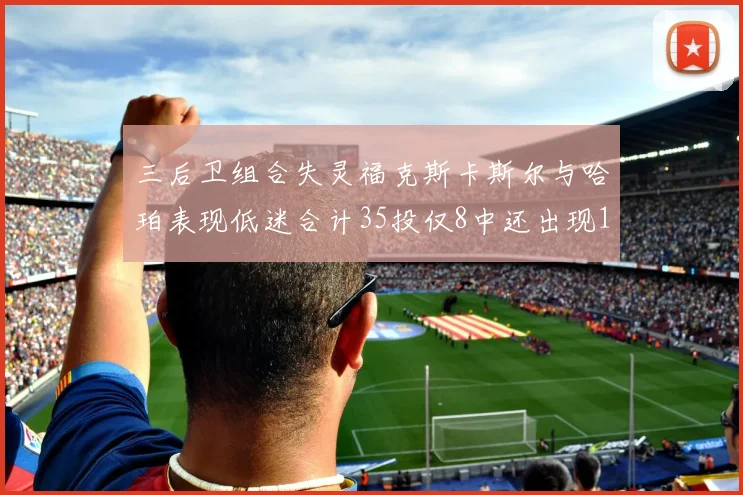 三后卫组合失灵福克斯卡斯尔与哈珀表现低迷合计35投仅8中还出现10次失误