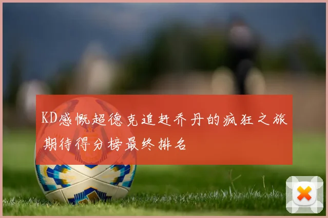KD感慨超德克追赶乔丹的疯狂之旅期待得分榜最终排名