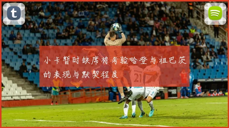 小卡暂时缺席将考验哈登与祖巴茨的表现与默契程度