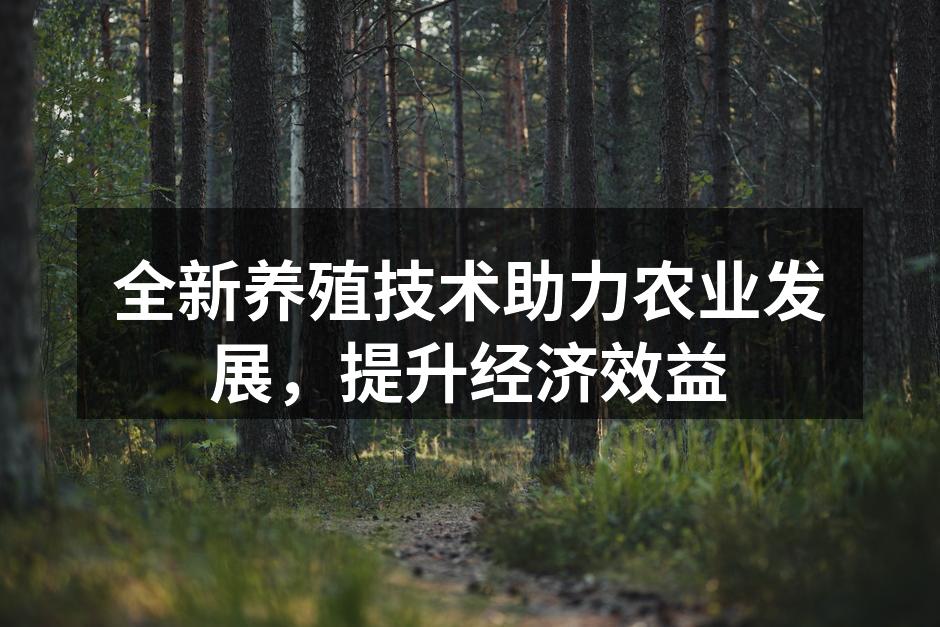 全新养殖技术助力农业发展，提升经济效益