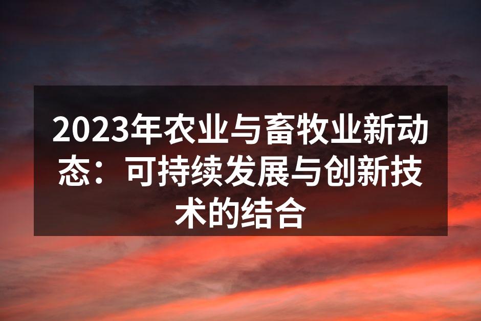 2023年农业与畜牧业新动态：可持续发展与创新技术的结合