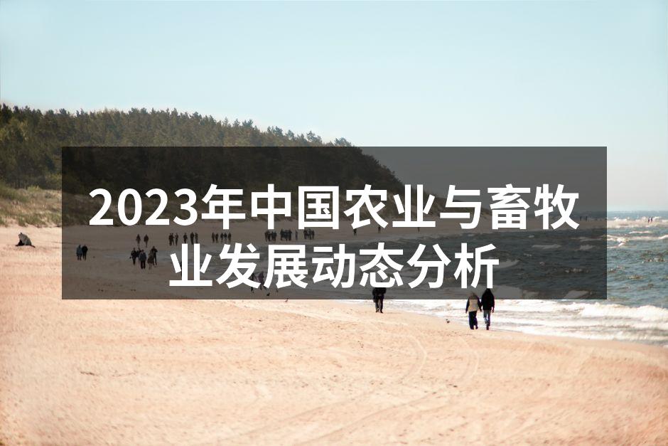 2023年中国农业与畜牧业发展动态分析