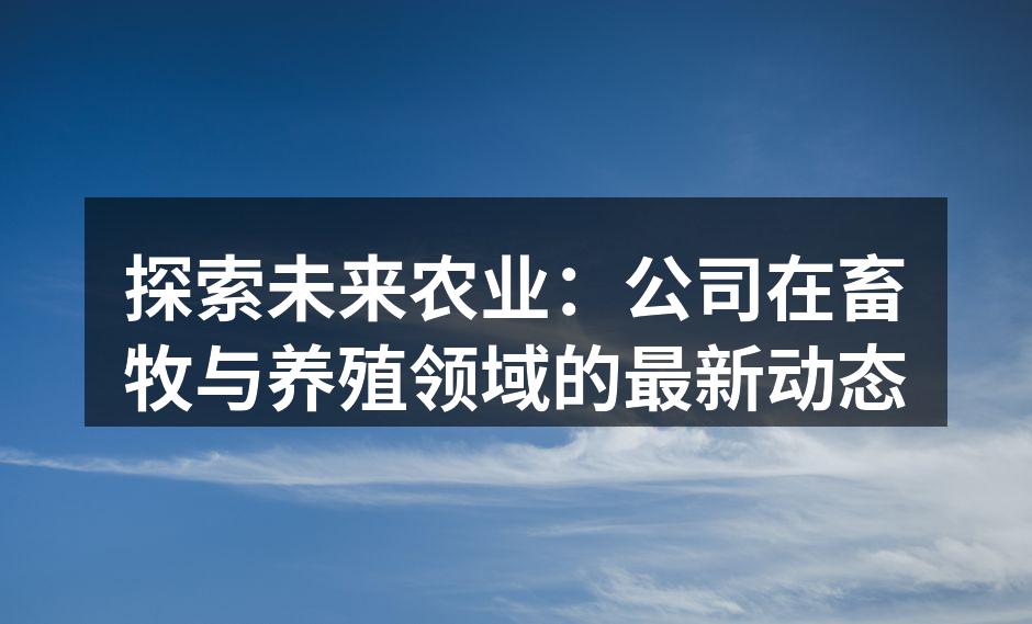 探索未来农业：公司在畜牧与养殖领域的最新动态