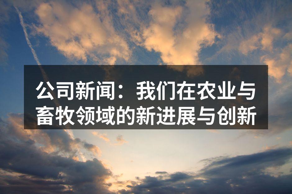 公司新闻：我们在农业与畜牧领域的新进展与创新