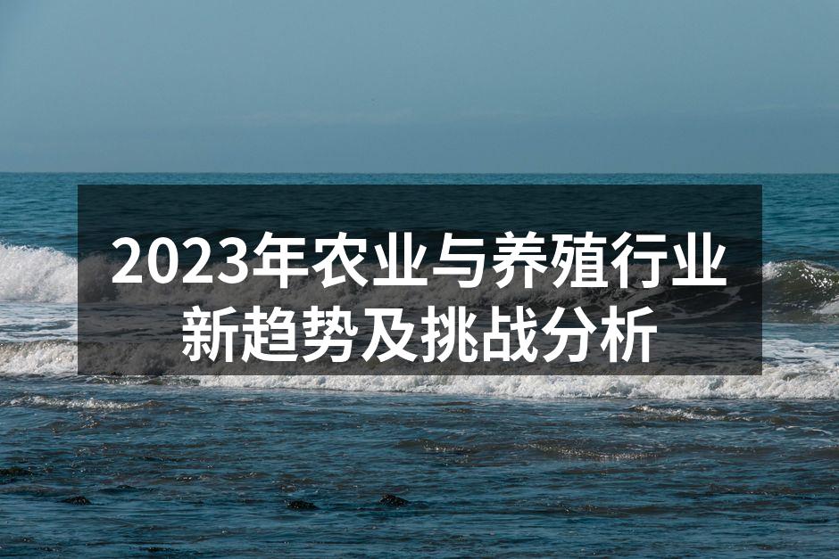 2023年农业与养殖行业新趋势及挑战分析