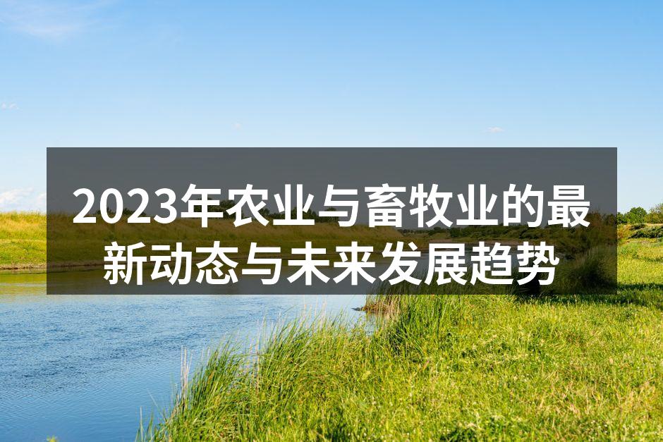 2023年农业与畜牧业的最新动态与未来发展趋势